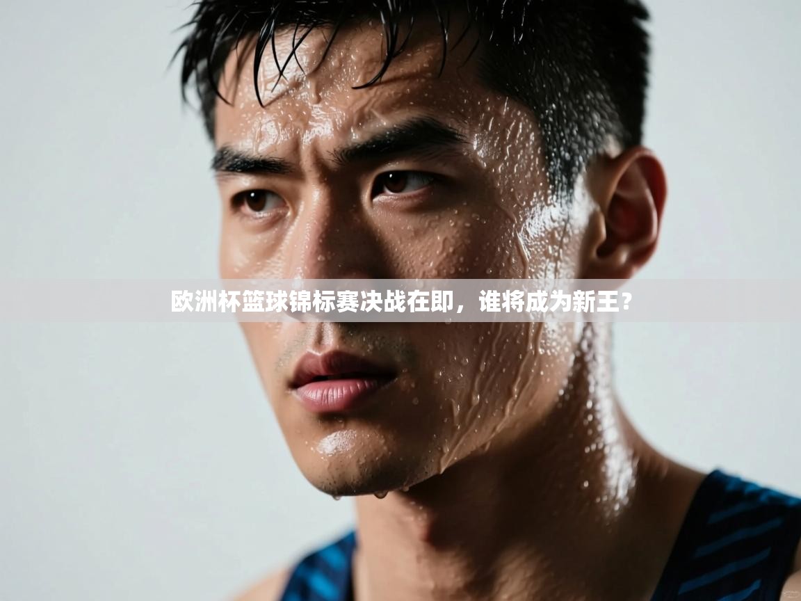 欧洲杯篮球锦标赛决战在即，谁将成为新王？  第2张